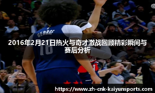 2016年2月21日热火与奇才激战回顾精彩瞬间与赛后分析